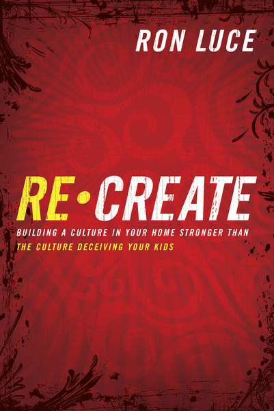 Re-Create: Building a Culture in Your Home Stronger Than The Culture Deceiving Your Kids