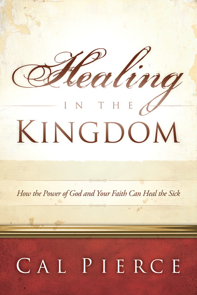 Healing in the Kingdom: How the Power of God and Your Faith Can Heal the Sick