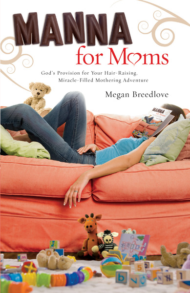 Manna for Moms: God's Provision for Your Hair-Raising, Miracle-Filled Mothering Adventure