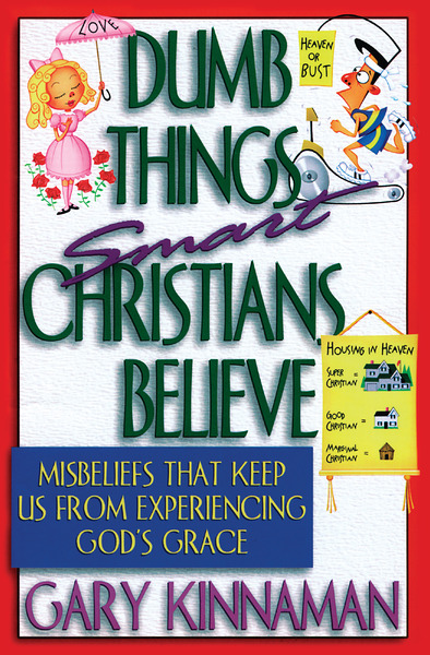 Dumb Things Smart Christians Believe: Misbeliefs that Keep Us From Experiencing God's Grace