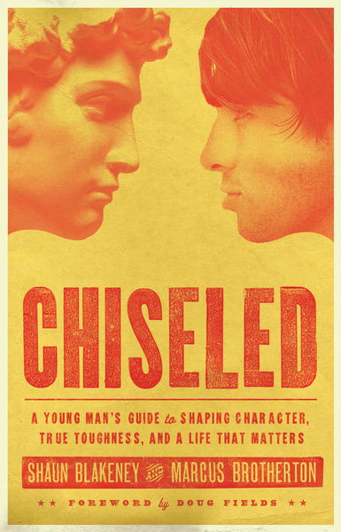 Chiseled: A Young Man's Guide to Shaping Character, True Toughness and a Life That Matters