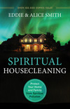 Spiritual Housecleaning: Protect Your Home and Family from Spiritual Pollution