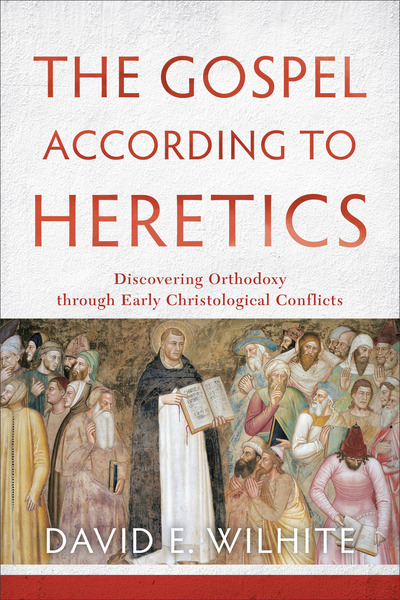 The Gospel according to Heretics: Discovering Orthodoxy through Early Christological Conflicts
