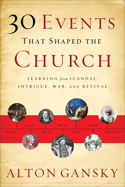 30 Events That Shaped the Church: Learning from Scandal, Intrigue, War, and Revival