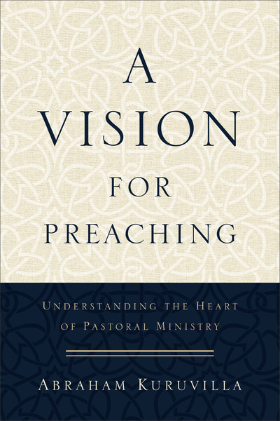 A Vision for Preaching: Understanding the Heart of Pastoral Ministry