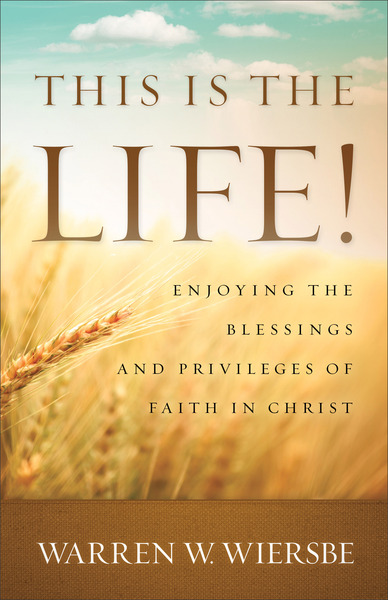 This Is the Life!: Enjoying the Blessings and Privileges of Faith in Christ