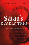 Satan's Deadly Trio: Defeating the Deceptions of Jezebel, Religion and Witchcraft