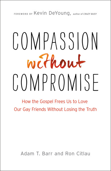 Compassion without Compromise: How the Gospel Frees Us to Love Our Gay Friends Without Losing the Truth