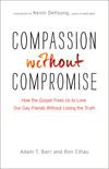 Compassion without Compromise: How the Gospel Frees Us to Love Our Gay Friends Without Losing the Truth