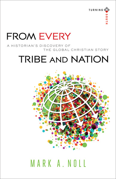 From Every Tribe and Nation (Turning South: Christian Scholars in an Age of World Christianity): A Historian's Discovery of the Global Christian Story