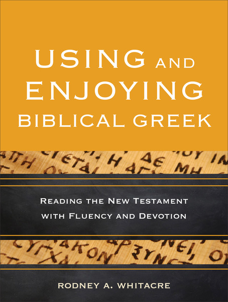 Using and Enjoying Biblical Greek: Reading the New Testament with Fluency and Devotion