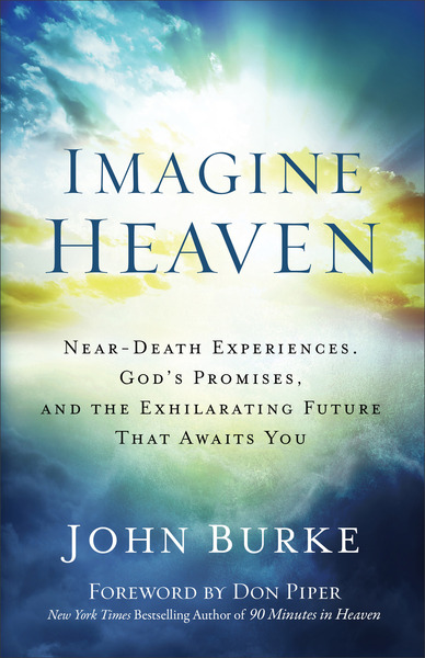 Imagine Heaven: Near-Death Experiences, God's Promises, and the Exhilarating Future That Awaits You