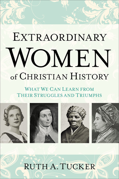 Extraordinary Women of Christian History: What We Can Learn from Their Struggles and Triumphs