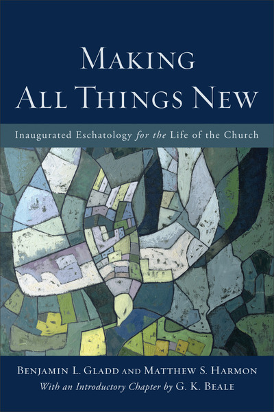 Making All Things New: Inaugurated Eschatology for the Life of the Church