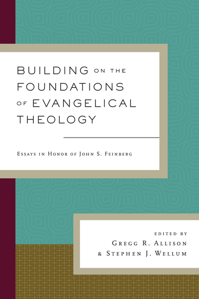 Building on the Foundations of Evangelical Theology: Essays in Honor of John S. Feinberg