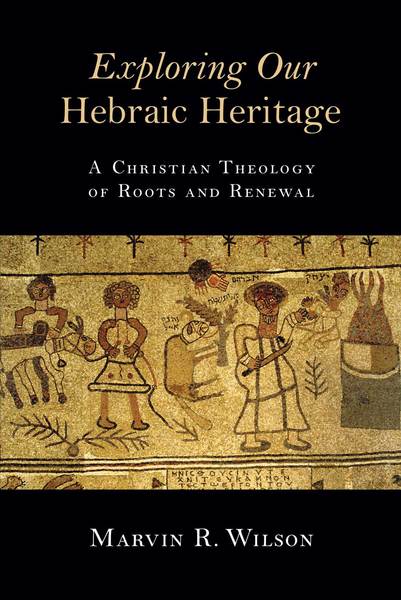 Exploring Our Hebraic Heritage: A Christian Theology of Roots and Renewal