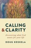 Calling and Clarity: Discovering What God Wants for Your Life
