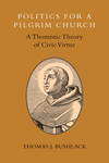 Politics for a Pilgrim Church: A Thomistic Theory of Civic Virtue