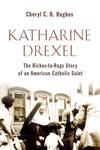 Katharine Drexel: The Riches-to-Rags Life Story of an American Catholic Saint