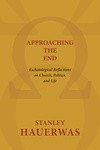 Approaching the End: Eschatological Reflections on Church, Politics, and Life