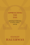 Approaching the End: Eschatological Reflections on Church, Politics, and Life