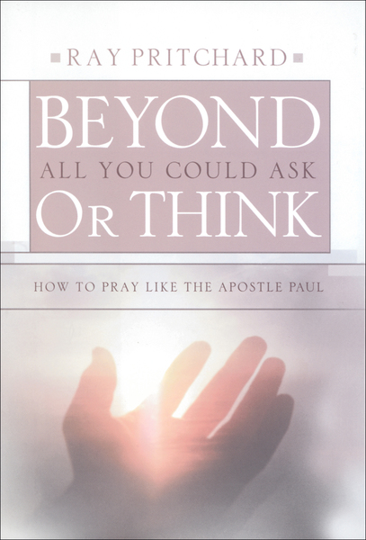 Beyond All You Could Ask or Think How to Pray Like the Apostle Paul