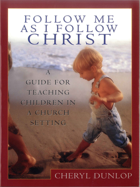 Follow Me As I Follow Christ: A Guide for Teaching Children in a Church Setting