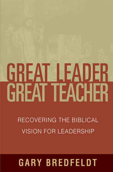 Great Leader, Great Teacher: Recovering the Biblical Vision For Leadership