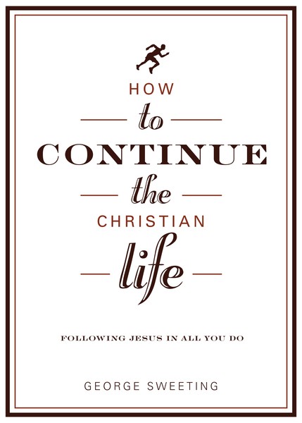 How to Continue the Christian Life: Following Jesus in All You Do