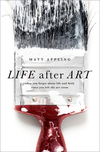 Life after Art: What You Forgot About Life and Faith Since You Left the Art Room