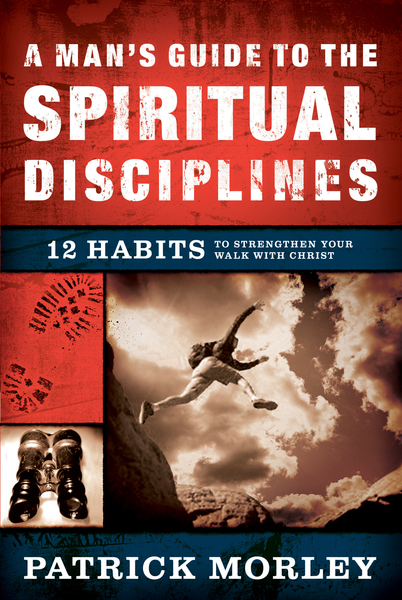 A Man's Guide to the Spiritual Disciplines: 12 Habits to Strengthen Your Walk With Christ