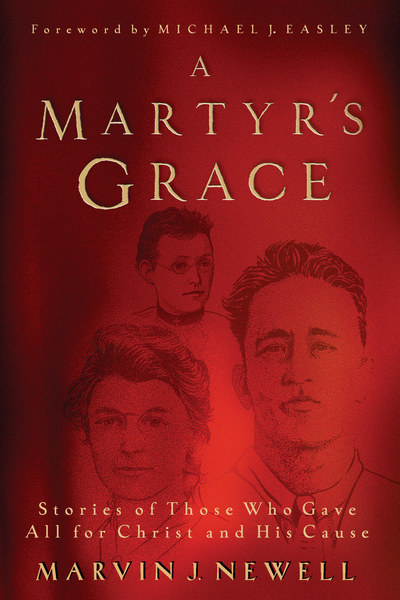 A Martyr's Grace: Stories of Those Who Gave All for Christ and His Cause