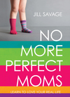 No More Perfect Moms: Learn to Love Your Real Life