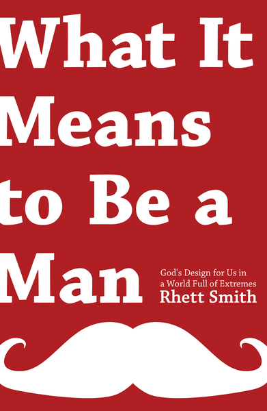 What it Means to be a Man: God's Design for Us in a World Full of Extremes