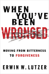 When You've Been Wronged: Moving From Bitterness to Forgiveness