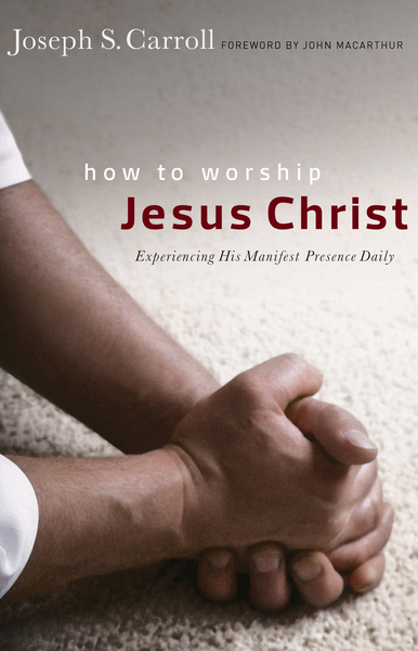 How to Worship Jesus Christ: Experiencing His Manifest Presence Daily