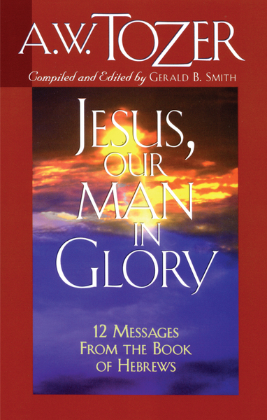 Jesus, Our Man in Glory: 12 Messages from the Book of Hebrews