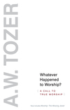Whatever Happened to Worship?: A Call to True Worship