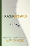 Tozer Speaks: Volume Two: 128 Compelling & Authoritative Teachings of A.W. Tozer