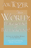 This World: Playground or Battleground?: A Call to the Real World of the Spiritual