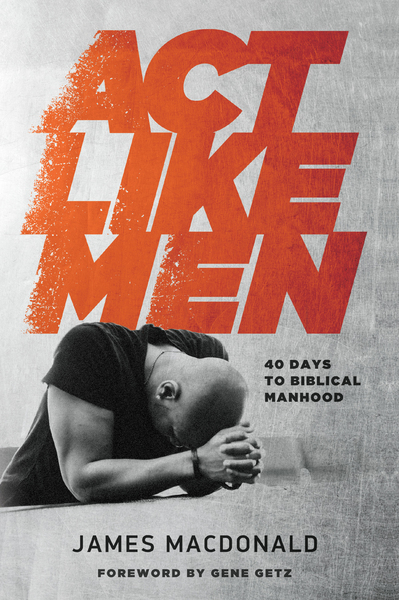 Act Like Men: 40 Days to Biblical Manhood