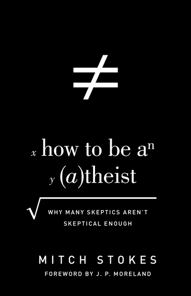 How to Be an Atheist (Foreword by J. P. Moreland): Why Many Skeptics Aren't Skeptical Enough