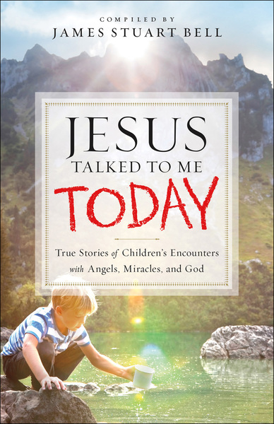 Jesus Talked to Me Today: True Stories of Children's Encounters with Angels, Miracles, and God