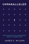 Unparalleled: How Christianity's Uniqueness Makes It Compelling