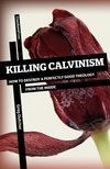 Killing Calvinism: How to Destroy a Perfectly Good Theology from the Inside