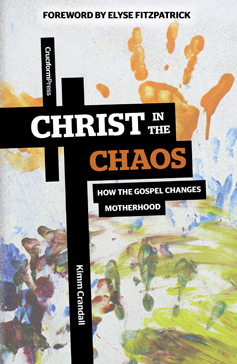 Christ in the Chaos: How the Gospel Changes Motherhood