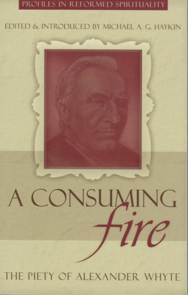 A Consuming Fire: The Piety of Alexander Whyte