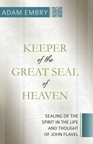 Keeper of the Great Seal of Heaven: Sealing of the Spirit in the Life and Thought of John Flavel