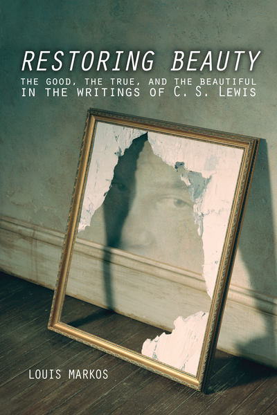 Restoring Beauty: The Good, the True, and the Beautiful in the Writings of C.S. Lewis