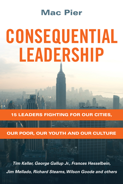 Consequential Leadership 15 Leaders Fighting for Our Cities, Our Poor, Our Youth and Our Culture
